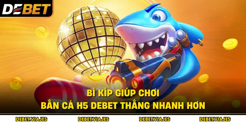 Bí kíp giúp chơi bắn cá H5 debet thắng nhanh hơn  