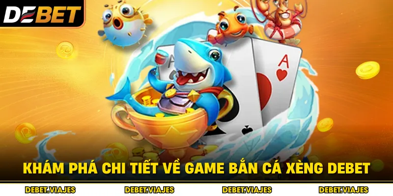 Khám phá chi tiết về game bắn cá Xèng Debet 