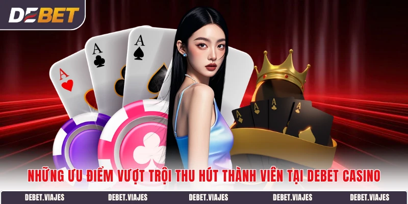 Những ưu điểm vượt trội thu hút thành viên tại Debet Casino